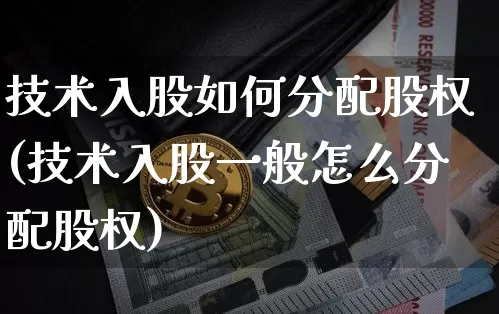 技术入股如何分配股权(技术入股一般怎么分配股权)_https://www.czytfl.com_期货走势_第1张