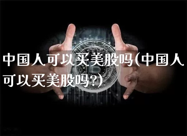 中国人可以买美股吗(中国人可以买美股吗?)_https://www.czytfl.com_期货行情_第1张