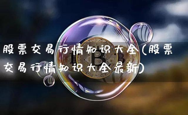 股票交易行情知识大全(股票交易行情知识大全最新)_https://www.czytfl.com_期货走势_第1张