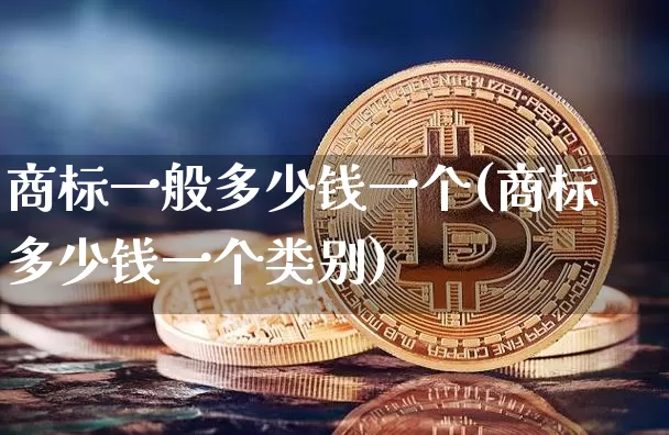 商标一般多少钱一个(商标多少钱一个类别)_https://www.czytfl.com_期货行情_第1张