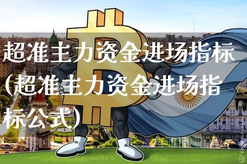 超准主力资金进场指标(超准主力资金进场指标公式)_https://www.czytfl.com_期货走势_第1张