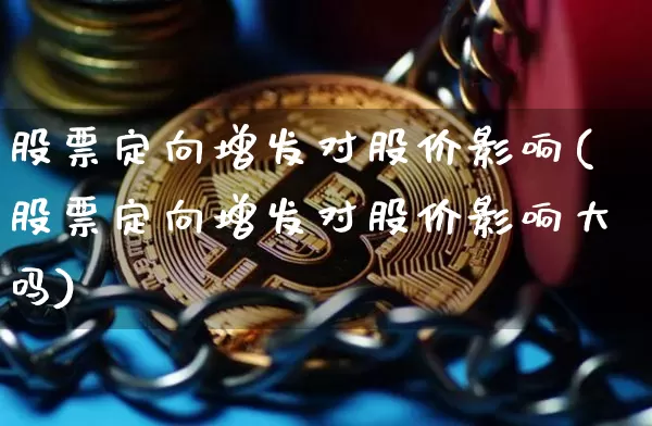 股票定向增发对股价影响(股票定向增发对股价影响大吗)_https://www.czytfl.com_期货价格_第1张