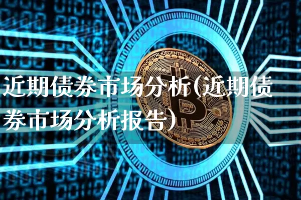 近期债券市场分析(近期债券市场分析报告)_https://www.czytfl.com_期货行情_第1张