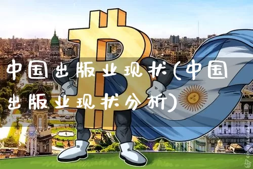 中国出版业现状(中国出版业现状分析)_https://www.czytfl.com_期货_第1张