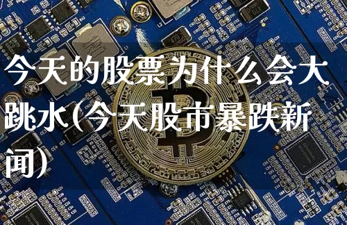 今天的股票为什么会大跳水(今天股市暴跌新闻)_https://www.czytfl.com_期货_第1张