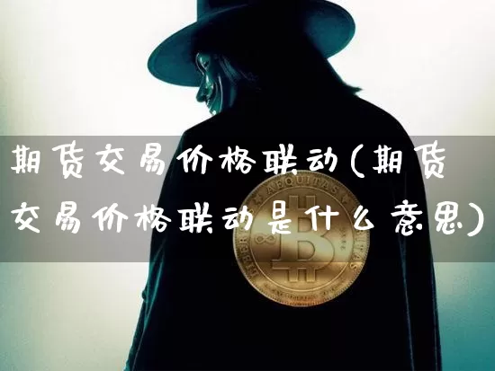 期货交易价格联动(期货交易价格联动是什么意思)_https://www.czytfl.com_期货走势_第1张