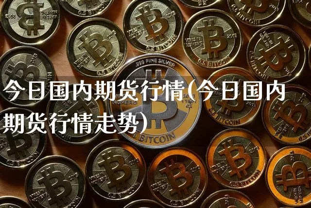 今日国内期货行情(今日国内期货行情走势)_https://www.czytfl.com_期货行情_第1张