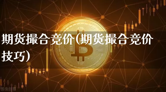期货撮合竞价(期货撮合竞价技巧)_https://www.czytfl.com_期货价格_第1张