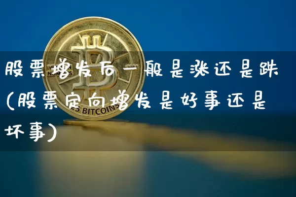 股票增发后一般是涨还是跌(股票定向增发是好事还是坏事)_https://www.czytfl.com_期货走势_第1张