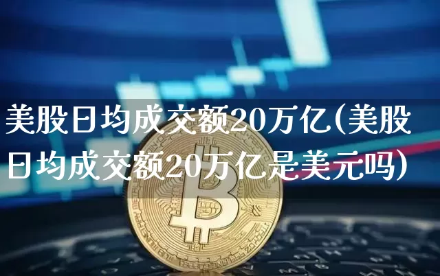 美股日均成交额20万亿(美股日均成交额20万亿是美元吗)_https://www.czytfl.com_期货行情_第1张