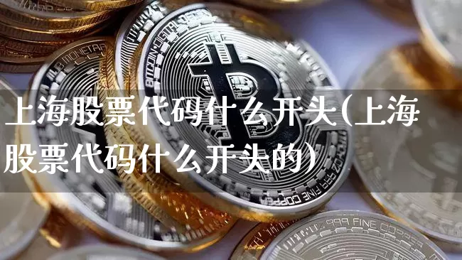 上海股票代码什么开头(上海股票代码什么开头的)_https://www.czytfl.com_期货_第1张