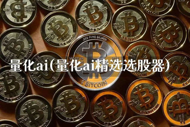 量化ai(量化ai精选选股器)_https://www.czytfl.com_期货行情_第1张