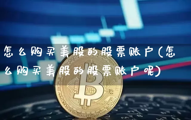 怎么购买美股的股票账户(怎么购买美股的股票账户呢)_https://www.czytfl.com_期货_第1张