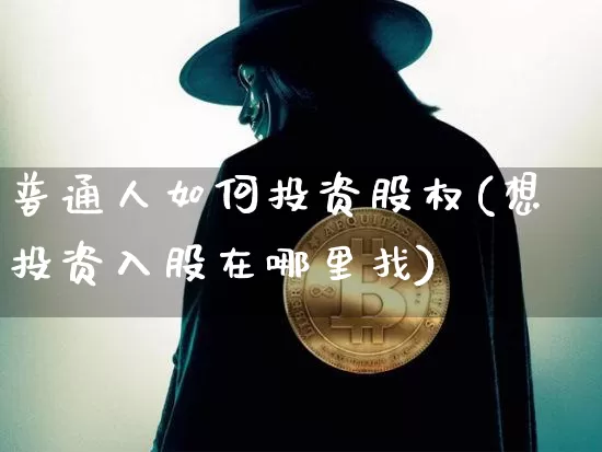 普通人如何投资股权(想投资入股在哪里找)_https://www.czytfl.com_期货价格_第1张