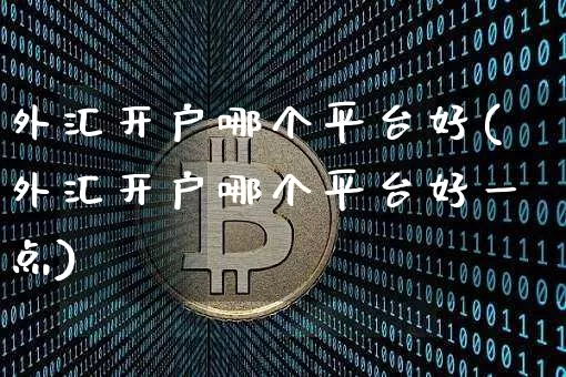 外汇开户哪个平台好(外汇开户哪个平台好一点)_https://www.czytfl.com_期货走势_第1张