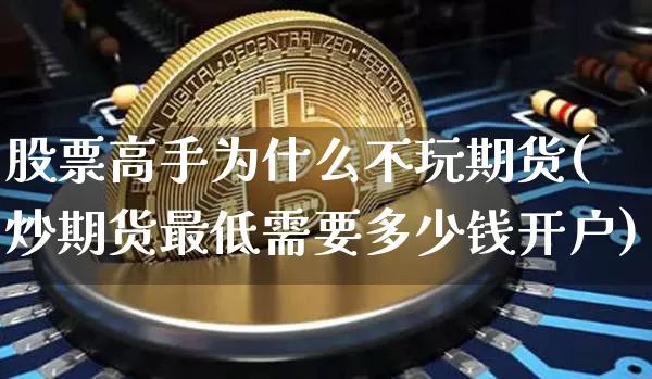 股票高手为什么不玩期货(炒期货最低需要多少钱开户)_https://www.czytfl.com_期货_第1张