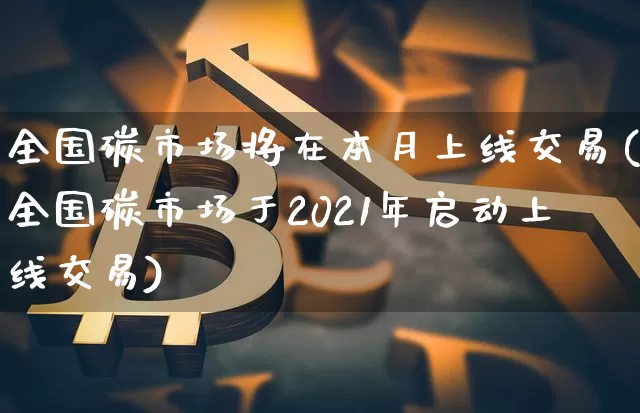 全国碳市场将在本月上线交易(全国碳市场于2021年启动上线交易)_https://www.czytfl.com_期货行情_第1张