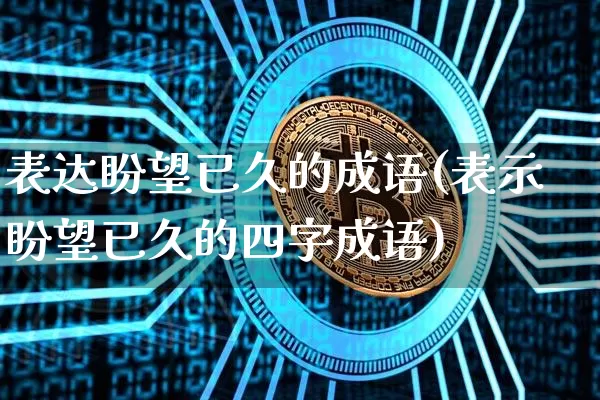 表达盼望已久的成语(表示盼望已久的四字成语)_https://www.czytfl.com_期货价格_第1张