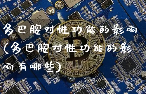 多巴胺对性功能的影响(多巴胺对性功能的影响有哪些)_https://www.czytfl.com_期货行情_第1张