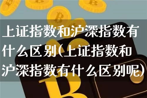 上证指数和沪深指数有什么区别(上证指数和沪深指数有什么区别呢)_https://www.czytfl.com_期货_第1张
