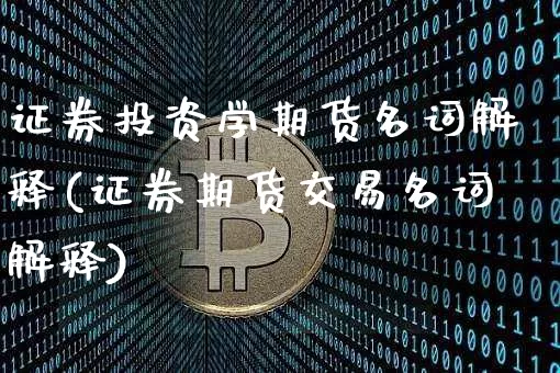 证券投资学期货名词解释(证券期货交易名词解释)_https://www.czytfl.com_期货走势_第1张