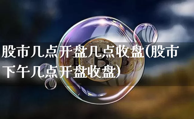 股市几点开盘几点收盘(股市下午几点开盘收盘)_https://www.czytfl.com_期货价格_第1张