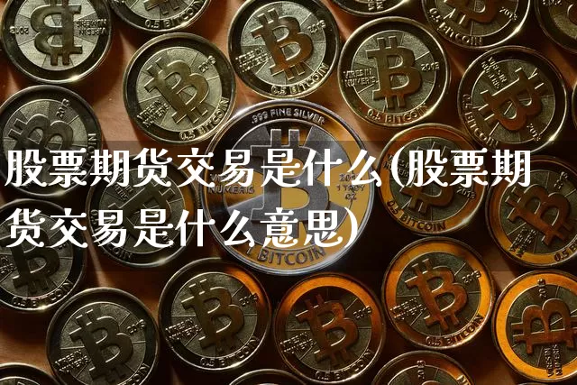 股票期货交易是什么(股票期货交易是什么意思)_https://www.czytfl.com_期货价格_第1张
