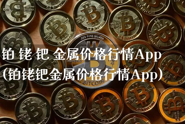 铂 铑 钯 金属价格行情App(铂铑钯金属价格行情App)_https://www.czytfl.com_期货行情_第1张