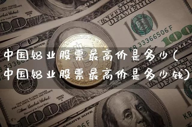 中国铝业股票最高价是多少(中国铝业股票最高价是多少钱)_https://www.czytfl.com_期货行情_第1张
