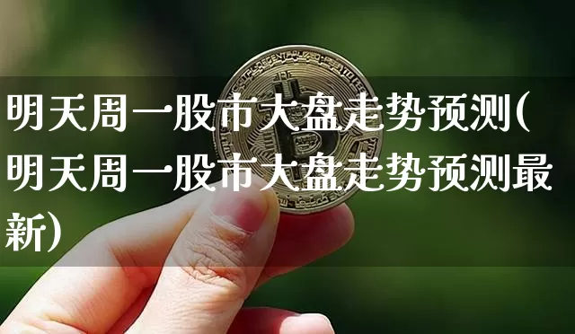 明天周一股市大盘走势预测(明天周一股市大盘走势预测最新)_https://www.czytfl.com_期货走势_第1张