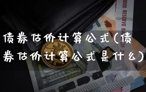 债券估价计算公式(债券估价计算公式是什么)_https://www.czytfl.com_期货价格_第1张