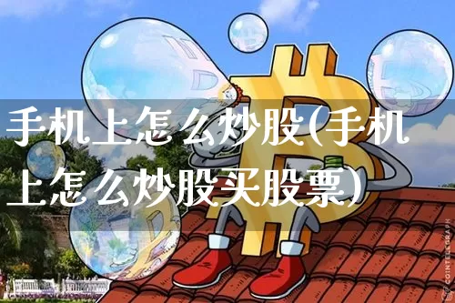 手机上怎么炒股(手机上怎么炒股买股票)_https://www.czytfl.com_期货_第1张