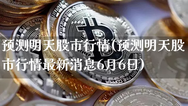 预测明天股市行情(预测明天股市行情最新消息6月6日)_https://www.czytfl.com_期货行情_第1张