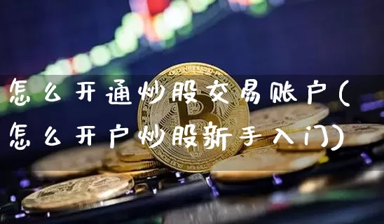 怎么开通炒股交易账户(怎么开户炒股新手入门)_https://www.czytfl.com_期货走势_第1张