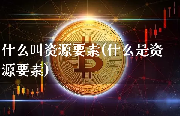 什么叫资源要素(什么是资源要素)_https://www.czytfl.com_期货行情_第1张