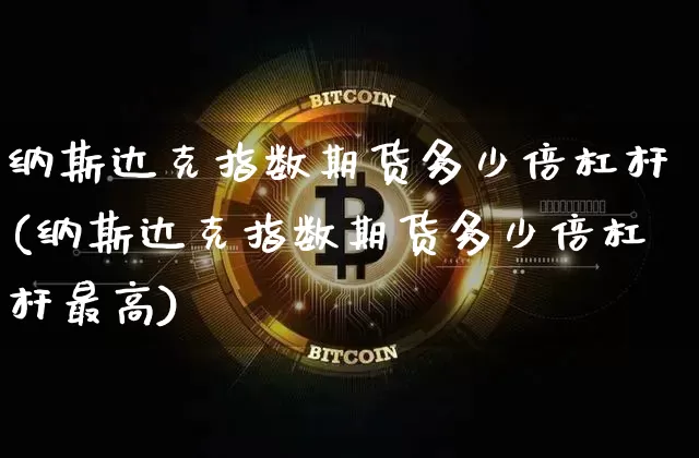 纳斯达克指数期货多少倍杠杆(纳斯达克指数期货多少倍杠杆最高)_https://www.czytfl.com_期货走势_第1张