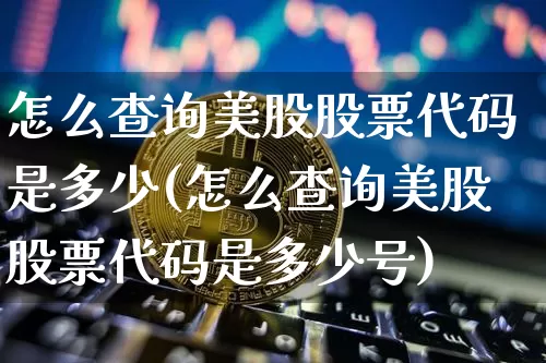 怎么查询美股股票代码是多少(怎么查询美股股票代码是多少号)_https://www.czytfl.com_期货价格_第1张
