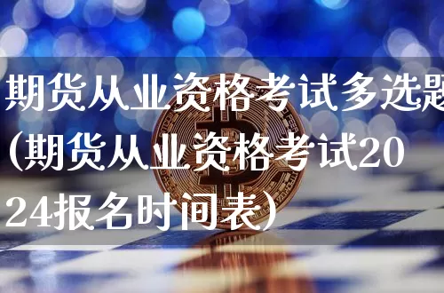 期货从业资格考试多选题(期货从业资格考试2024报名时间表)_https://www.czytfl.com_期货走势_第1张