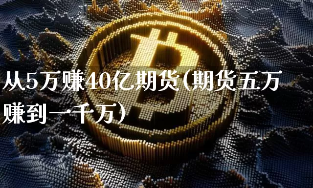从5万赚40亿期货(期货五万赚到一千万)_https://www.czytfl.com_期货行情_第1张