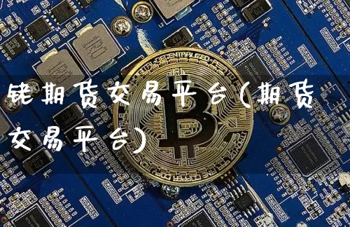 铑期货交易平台(期货交易平台)_https://www.czytfl.com_期货行情_第1张