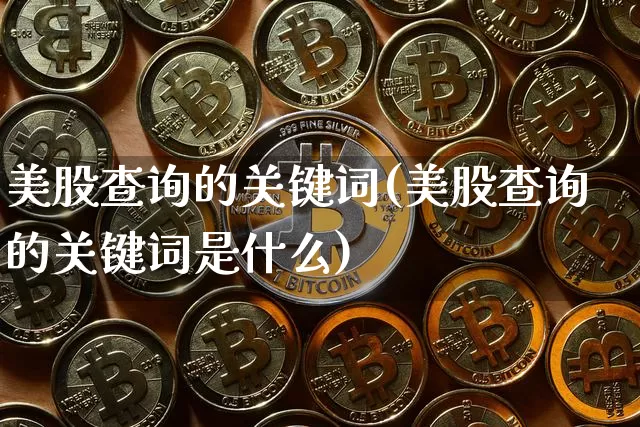 美股查询的关键词(美股查询的关键词是什么)_https://www.czytfl.com_期货价格_第1张