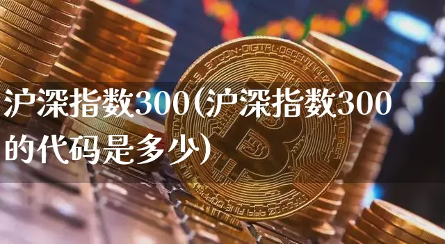 沪深指数300(沪深指数300的代码是多少)_https://www.czytfl.com_期货价格_第1张