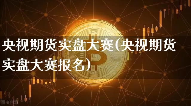 央视期货实盘大赛(央视期货实盘大赛报名)_https://www.czytfl.com_期货交易_第1张