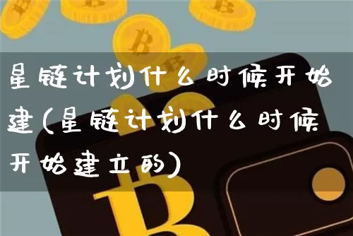 星链计划什么时候开始建(星链计划什么时候开始建立的)_https://www.czytfl.com_期货价格_第1张