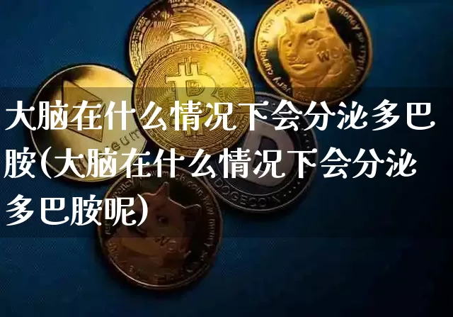 大脑在什么情况下会分泌多巴胺(大脑在什么情况下会分泌多巴胺呢)_https://www.czytfl.com_期货价格_第1张