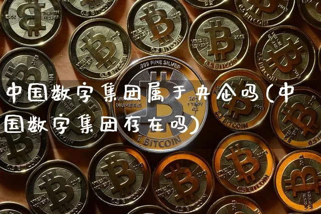 中国数字集团属于央企吗(中国数字集团存在吗)_https://www.czytfl.com_期货走势_第1张