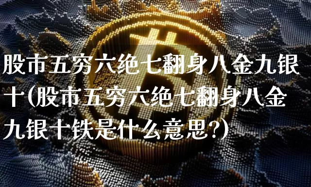 股市五穷六绝七翻身八金九银十(股市五穷六绝七翻身八金九银十铁是什么意思?)_https://www.czytfl.com_期货_第1张
