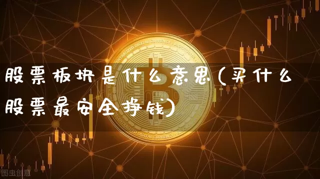 股票板块是什么意思(买什么股票最安全挣钱)_https://www.czytfl.com_期货价格_第1张