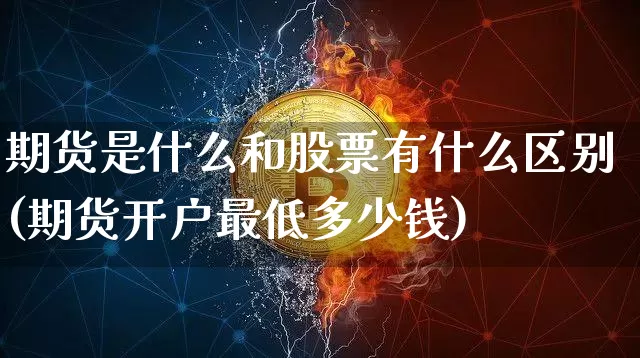 期货是什么和股票有什么区别(期货开户最低多少钱)_https://www.czytfl.com_期货_第1张