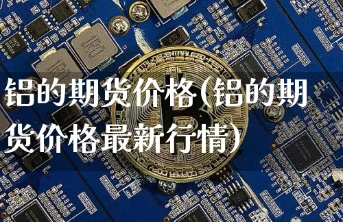 铝的期货价格(铝的期货价格最新行情)_https://www.czytfl.com_期货交易_第1张